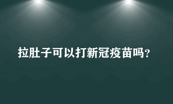 拉肚子可以打新冠疫苗吗？