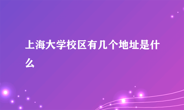 上海大学校区有几个地址是什么