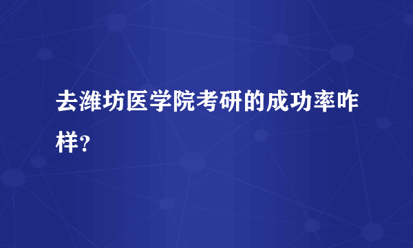 去潍坊医学院考研的成功率咋样？