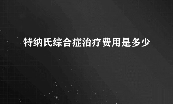 特纳氏综合症治疗费用是多少