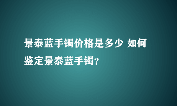 景泰蓝手镯价格是多少 如何鉴定景泰蓝手镯？