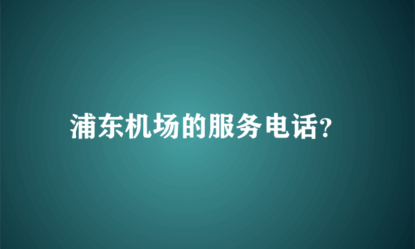 浦东机场的服务电话？