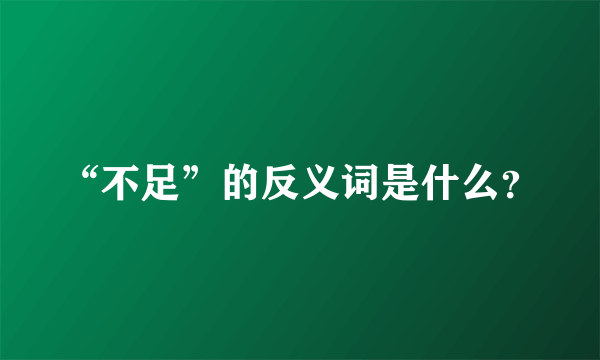 “不足”的反义词是什么？