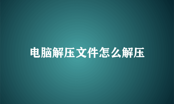 电脑解压文件怎么解压