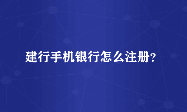 建行手机银行怎么注册？