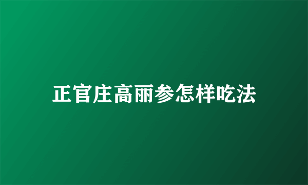 正官庄高丽参怎样吃法