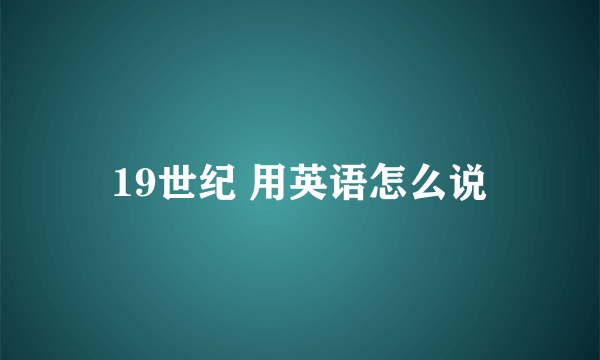 19世纪 用英语怎么说