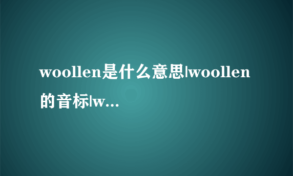 woollen是什么意思|woollen的音标|woollen的用法-飞外