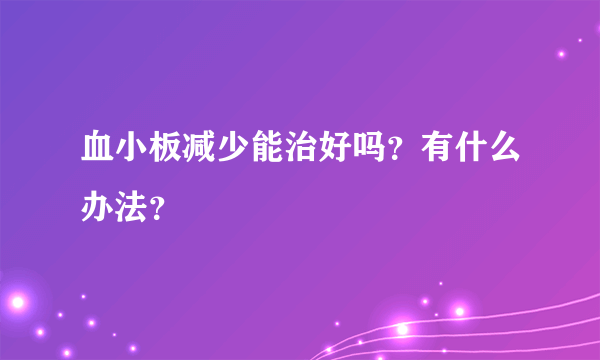 血小板减少能治好吗？有什么办法？