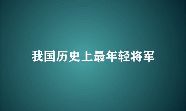 我国历史上最年轻将军