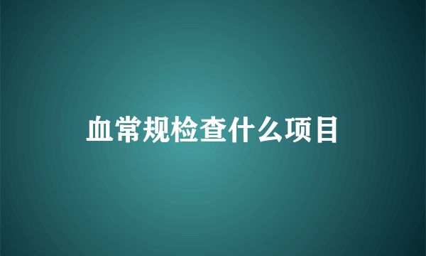 血常规检查什么项目