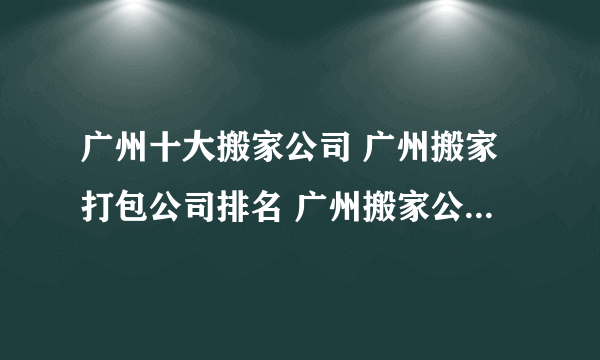 广州十大搬家公司 广州搬家打包公司排名 广州搬家公司哪家好