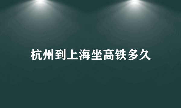 杭州到上海坐高铁多久