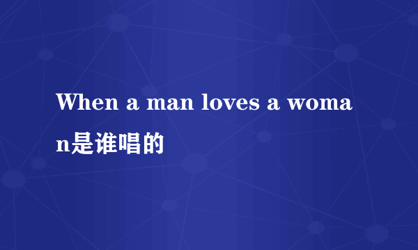 When a man loves a woman是谁唱的