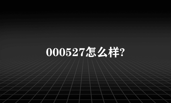 000527怎么样?