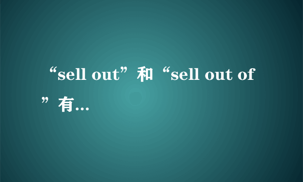 “sell out”和“sell out of”有什么区别？