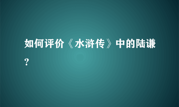 如何评价《水浒传》中的陆谦？