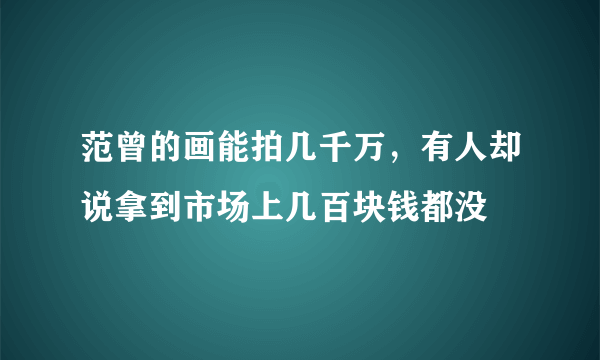 范曾的画能拍几千万，有人却说拿到市场上几百块钱都没