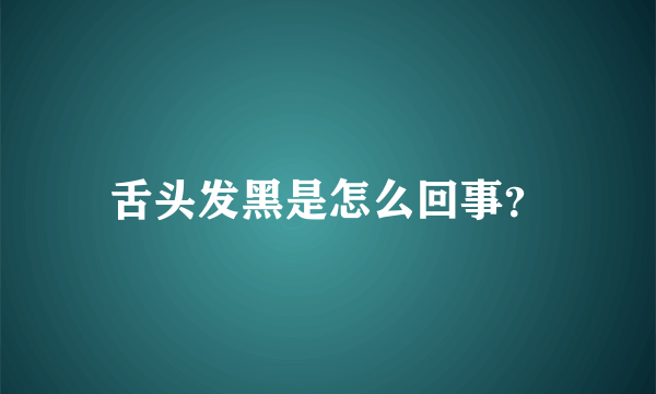 舌头发黑是怎么回事？