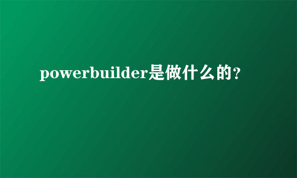 powerbuilder是做什么的？