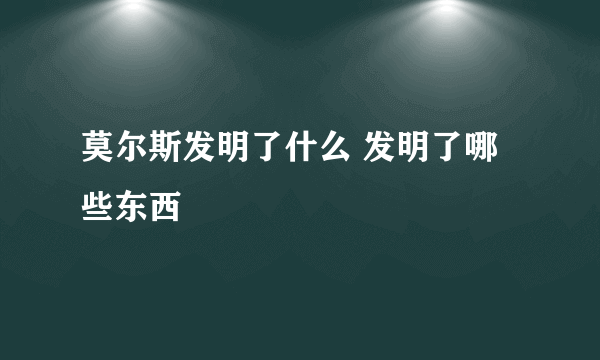 莫尔斯发明了什么 发明了哪些东西