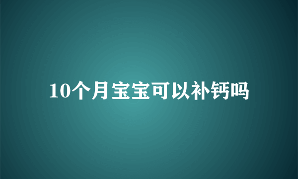 10个月宝宝可以补钙吗