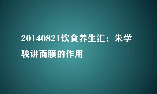 20140821饮食养生汇：朱学骏讲面膜的作用