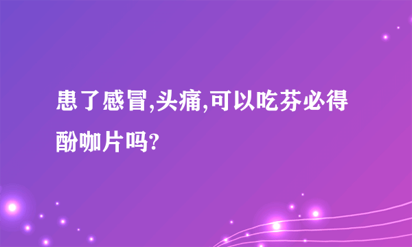 患了感冒,头痛,可以吃芬必得酚咖片吗?