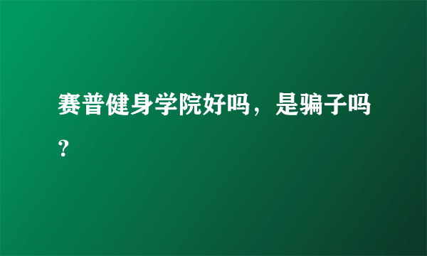 赛普健身学院好吗，是骗子吗？