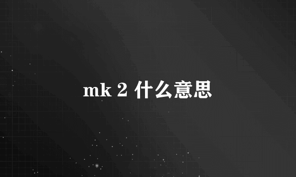 mk 2 什么意思