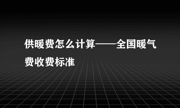 供暖费怎么计算——全国暖气费收费标准