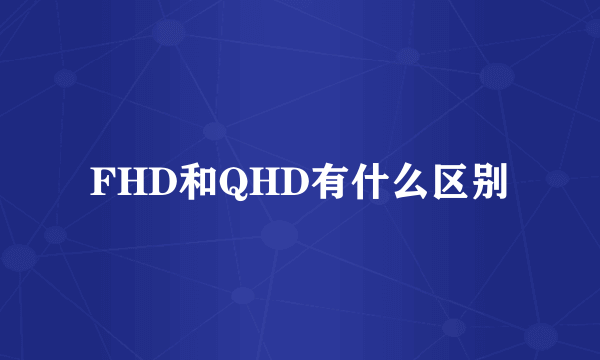 FHD和QHD有什么区别