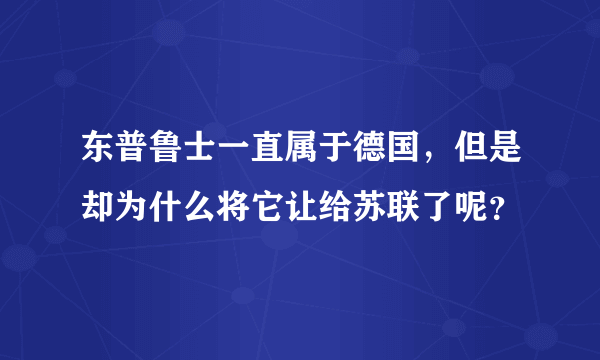 东普鲁士一直属于德国，但是却为什么将它让给苏联了呢？