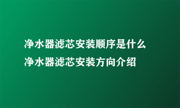 净水器滤芯安装顺序是什么 净水器滤芯安装方向介绍