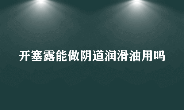 开塞露能做阴道润滑油用吗