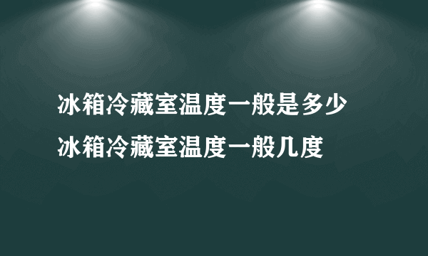 冰箱冷藏室温度一般是多少 冰箱冷藏室温度一般几度