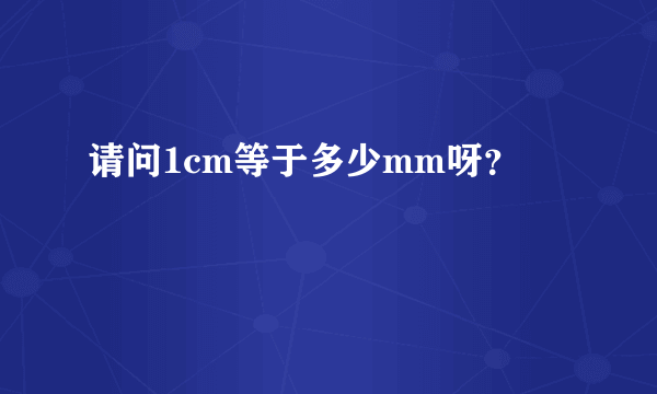 请问1cm等于多少mm呀？