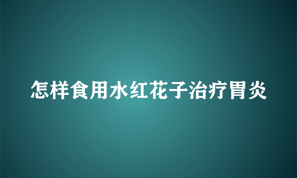 怎样食用水红花子治疗胃炎