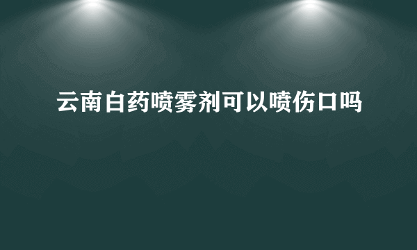 云南白药喷雾剂可以喷伤口吗