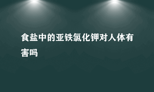 食盐中的亚铁氯化钾对人体有害吗