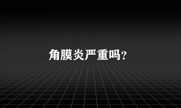 角膜炎严重吗？