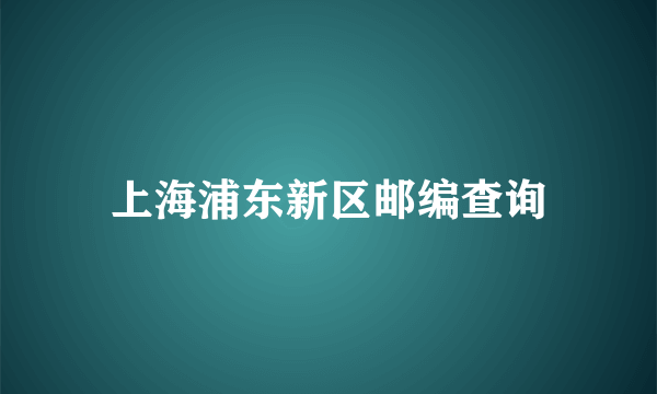 上海浦东新区邮编查询