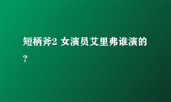 短柄斧2 女演员艾里弗谁演的?