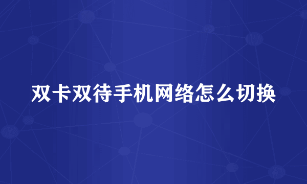 双卡双待手机网络怎么切换