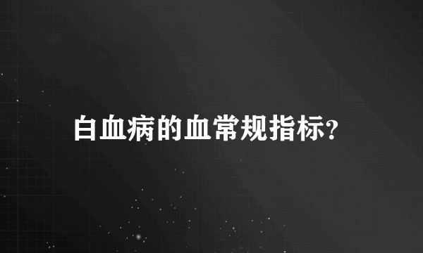 白血病的血常规指标？