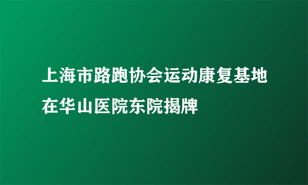 上海市路跑协会运动康复基地在华山医院东院揭牌