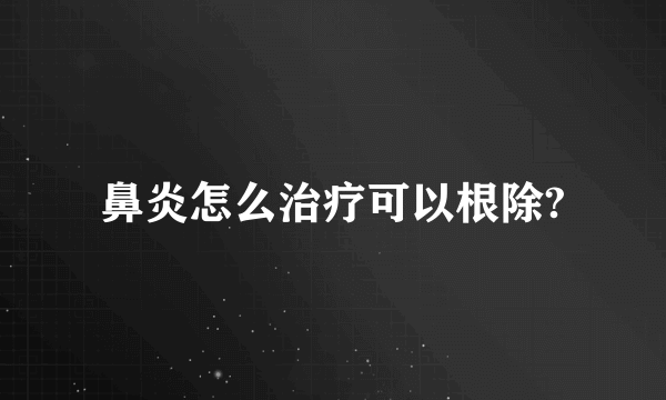 鼻炎怎么治疗可以根除?