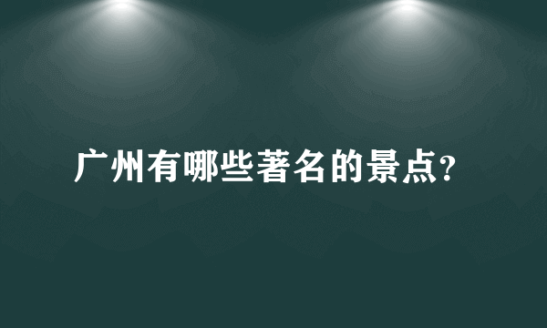 广州有哪些著名的景点？