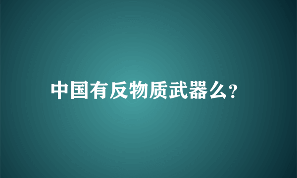 中国有反物质武器么？