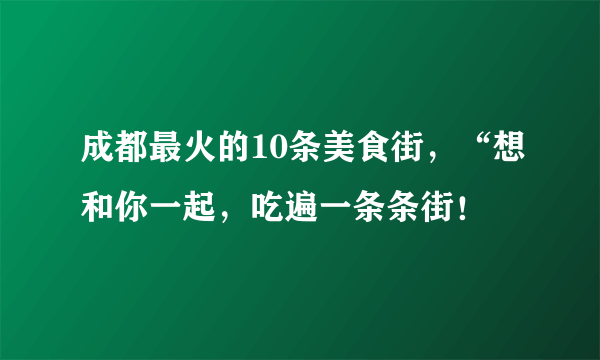 成都最火的10条美食街，“想和你一起，吃遍一条条街！